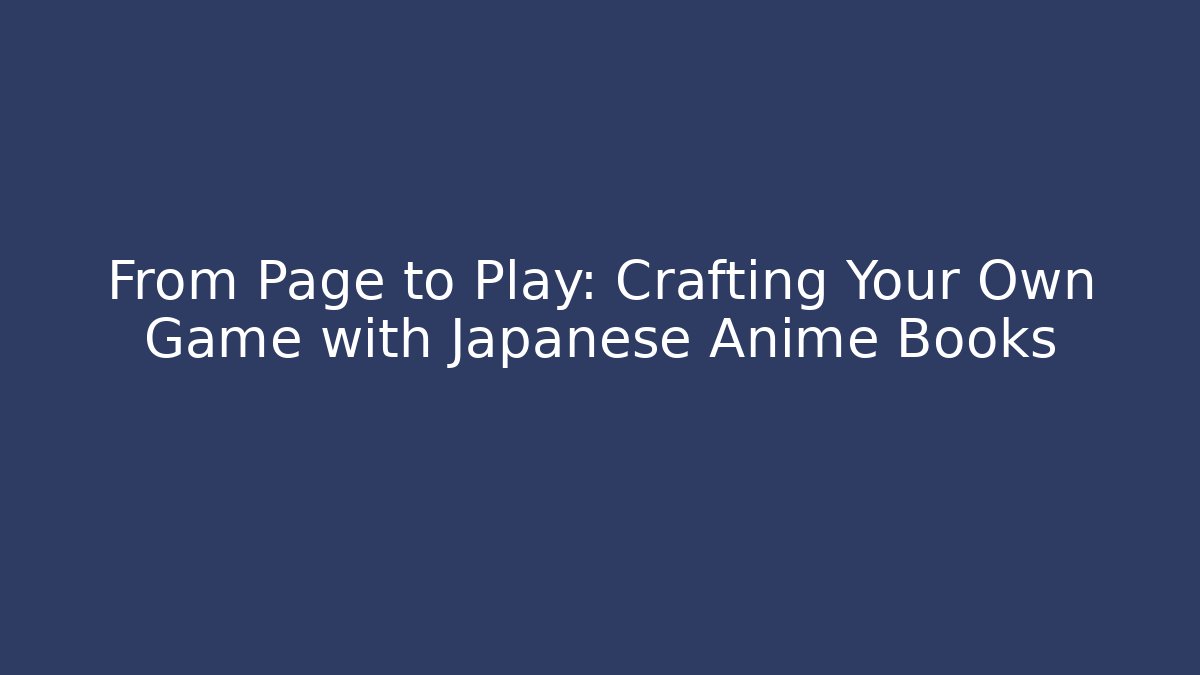 From Page to Play: Crafting Your Own Game with Japanese Anime Books