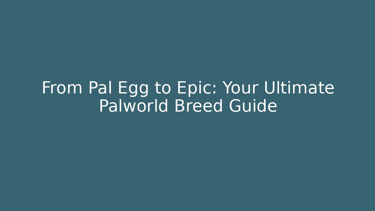 From Pal Egg to Epic: Your Ultimate Palworld Breed Guide - Create More Assets