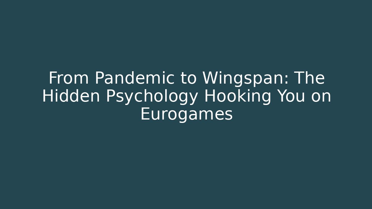 From Pandemic to Wingspan: The Hidden Psychology Hooking You on Eurogames