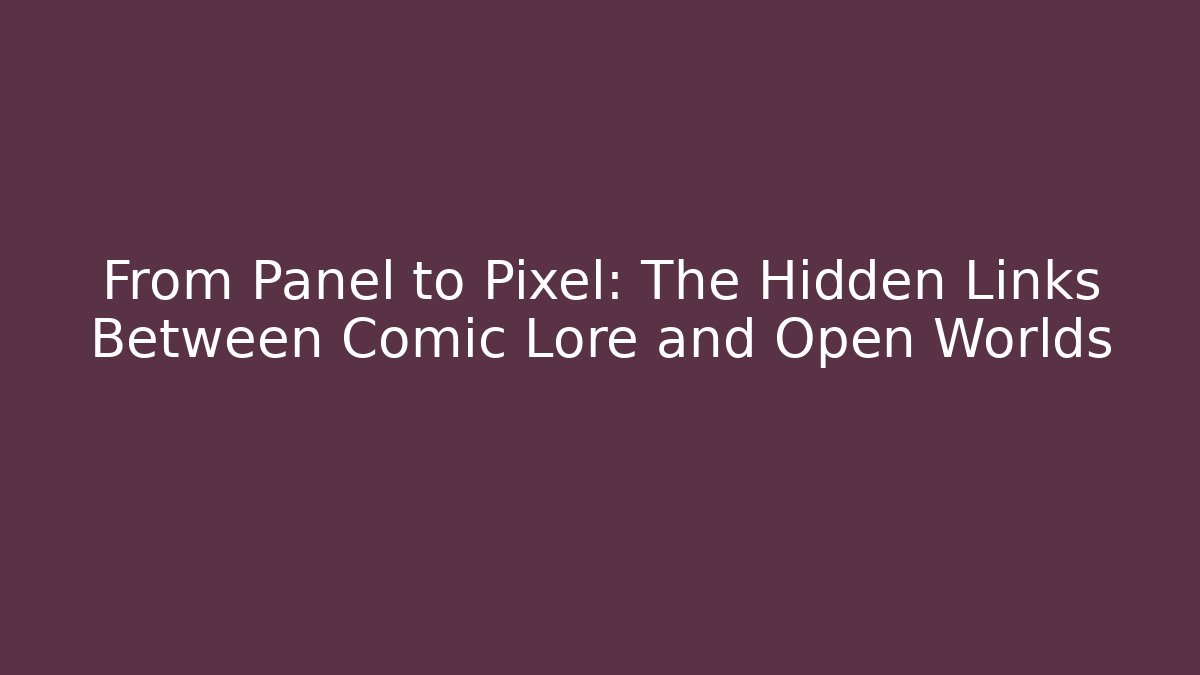 From Panel to Pixel: The Hidden Links Between Comic Lore and Open Worlds