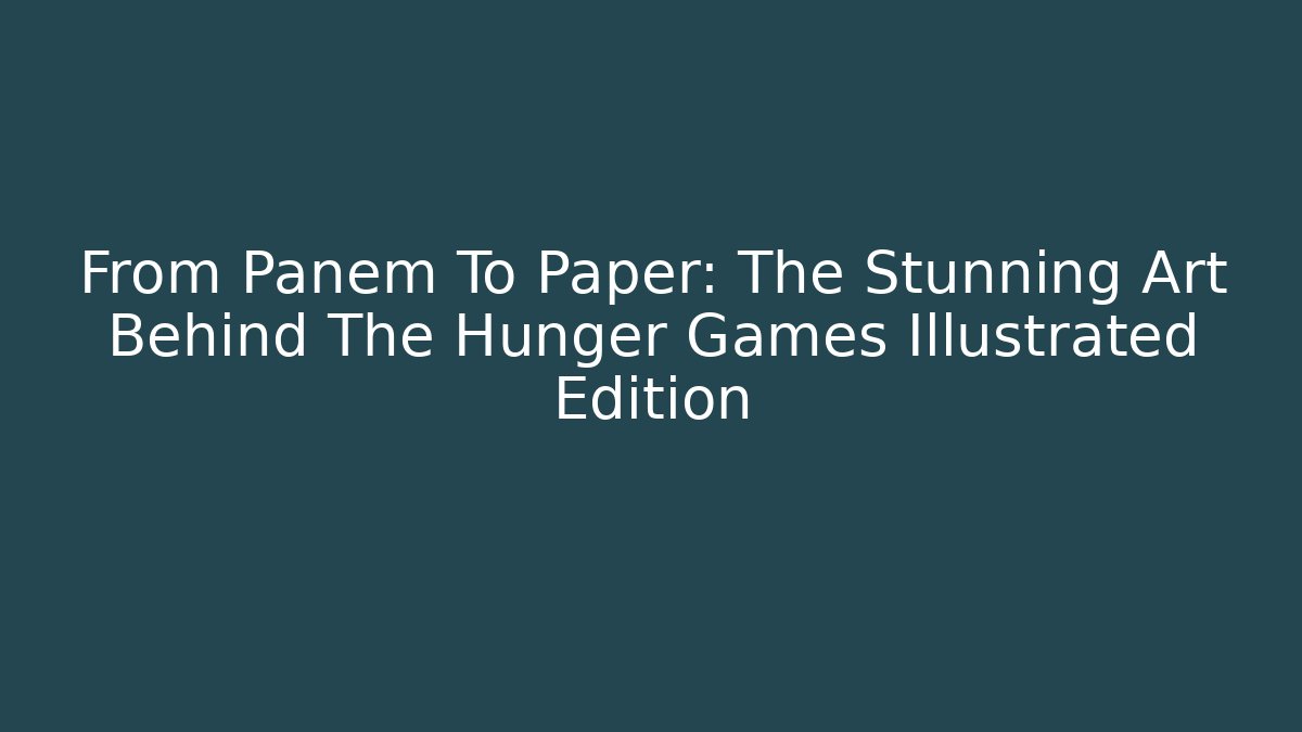 From Panem To Paper: The Stunning Art Behind The Hunger Games Illustrated Edition