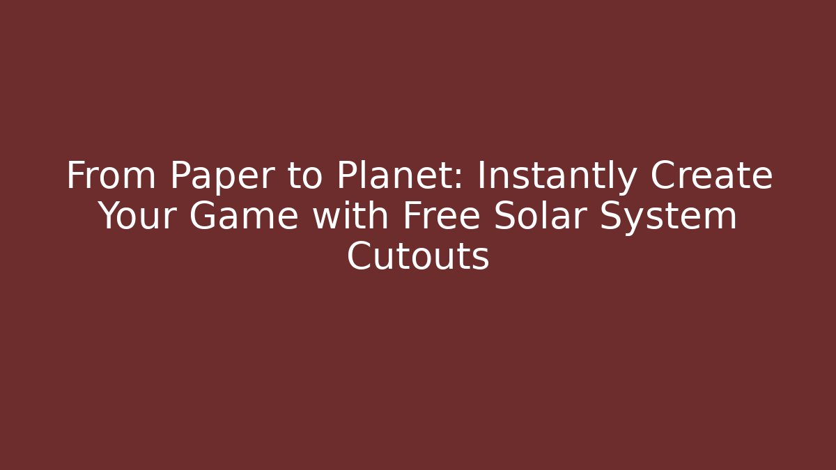 From Paper to Planet: Instantly Create Your Game with Free Solar System Cutouts