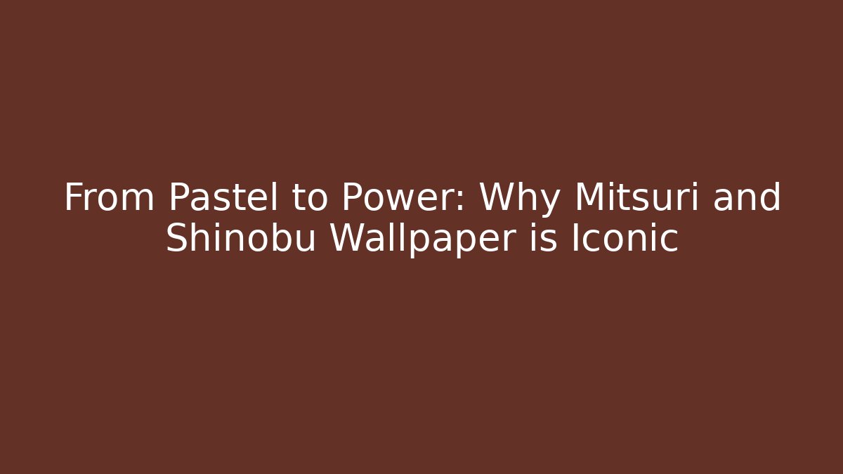 From Pastel to Power: Why Mitsuri and Shinobu Wallpaper is Iconic