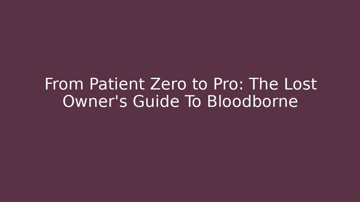 From Patient Zero to Pro: The Lost Owner’s Guide To Bloodborne