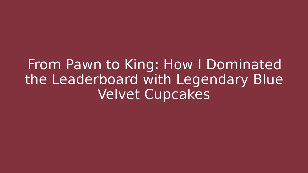 From Pawn to King: How I Dominated the Leaderboard with Legendary Blue Velvet Cupcakes