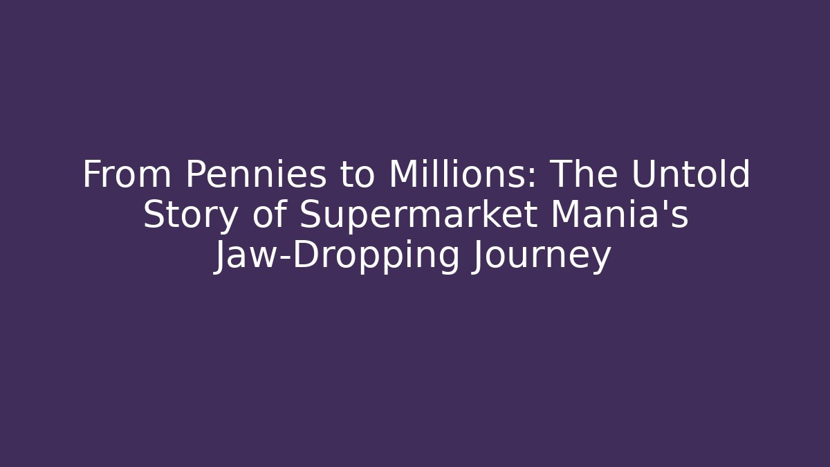 From Pennies to Millions: The Untold Story of Supermarket Mania's Jaw-Dropping Journey
