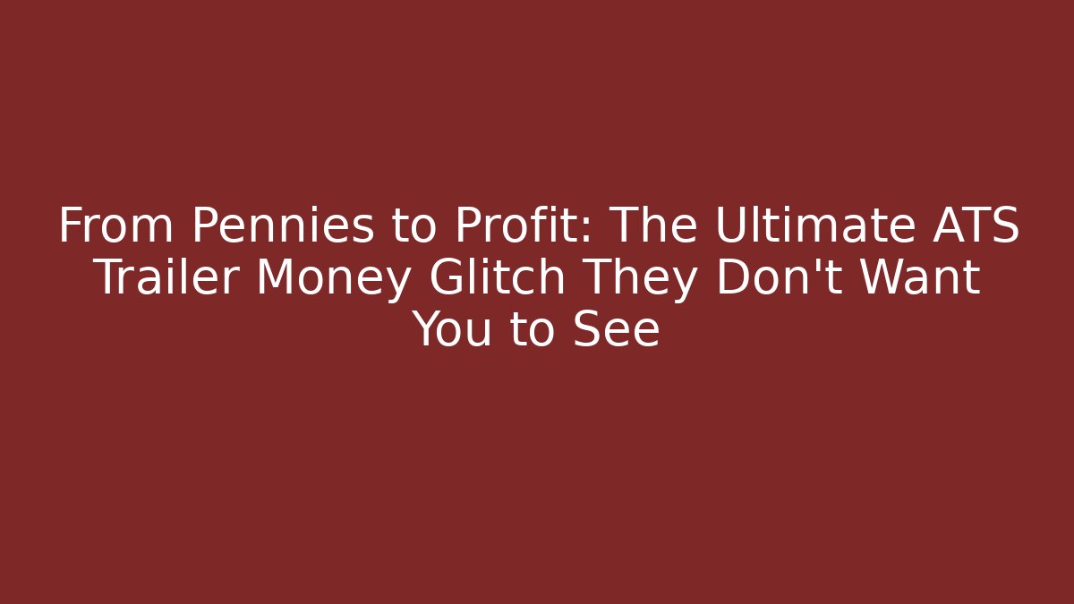 From Pennies to Profit: The Ultimate ATS Trailer Money Glitch They Don't Want You to See
