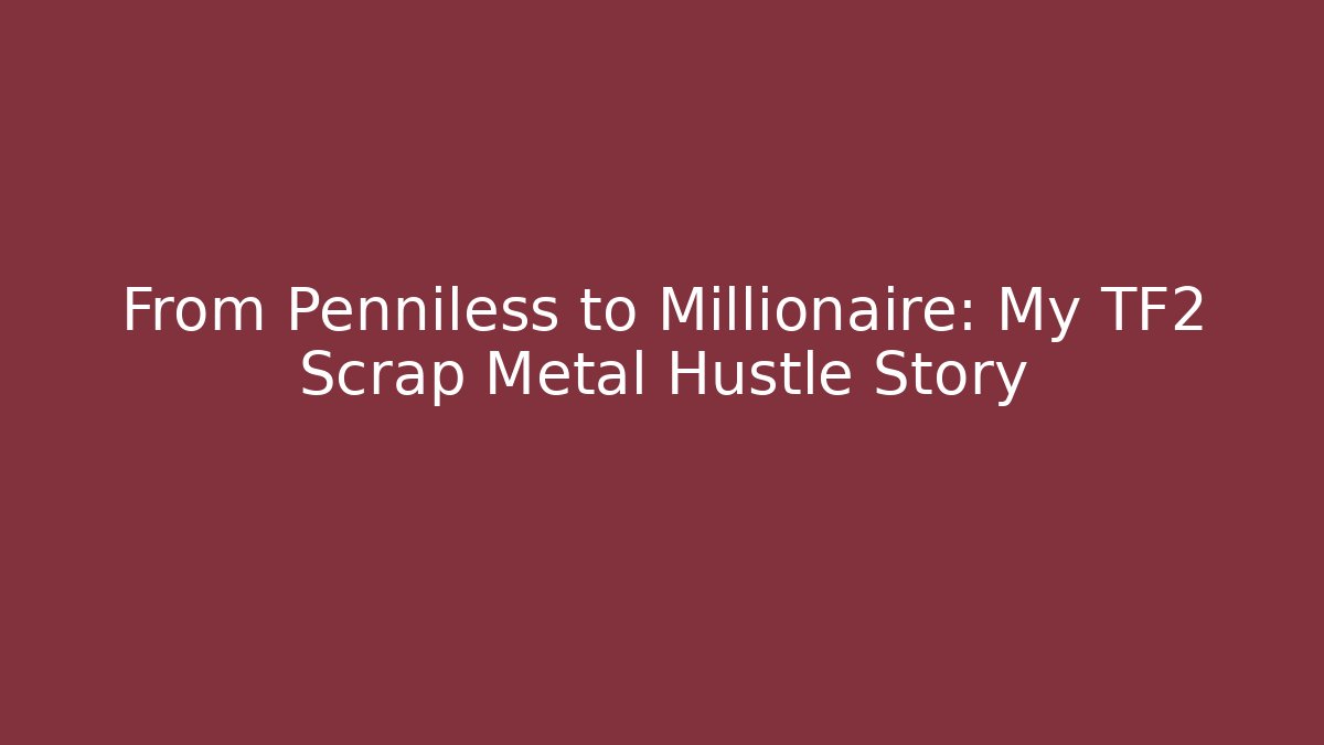 From Penniless to Millionaire: My TF2 Scrap Metal Hustle Story