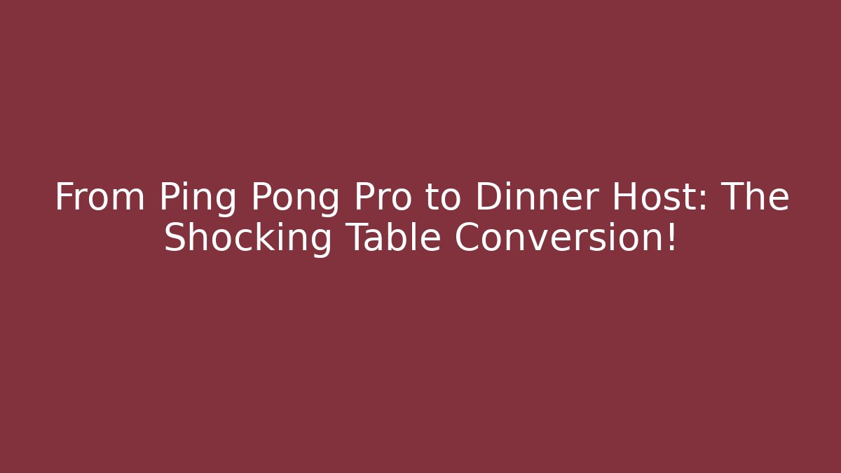 From Ping Pong Pro to Dinner Host: The Shocking Table Conversion!
