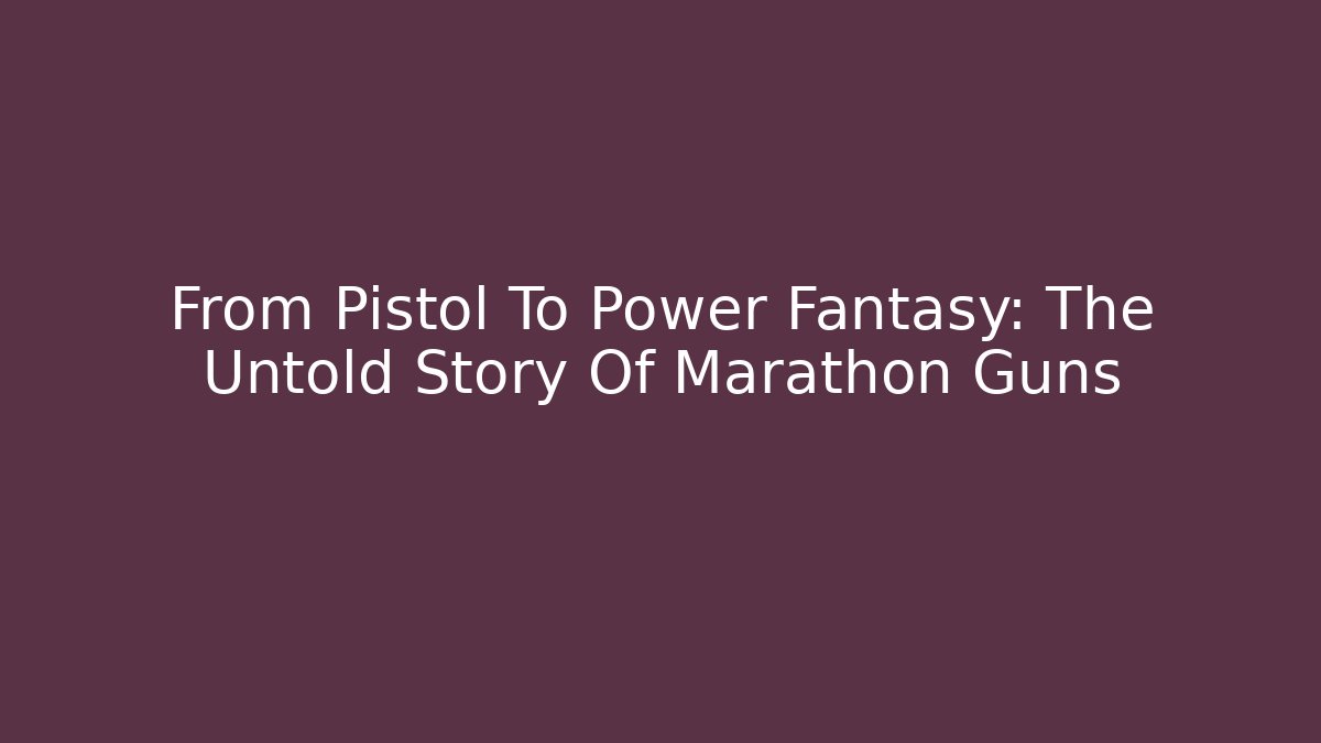 From Pistol To Power Fantasy: The Untold Story Of Marathon Guns