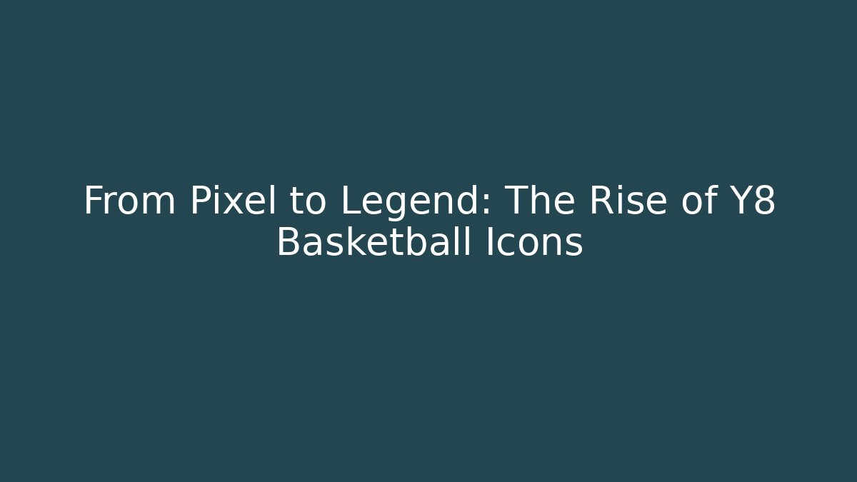 From Pixel to Legend: The Rise of Y8 Basketball Icons