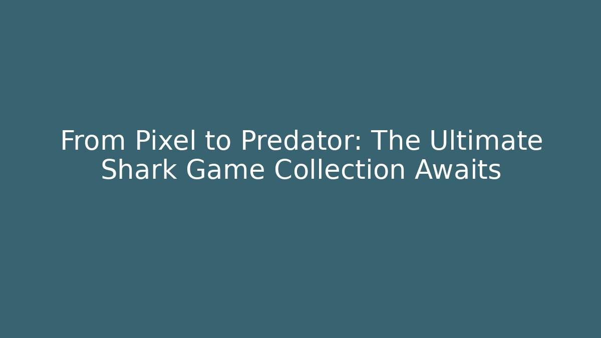 From Pixel to Predator: The Ultimate Shark Game Collection Awaits