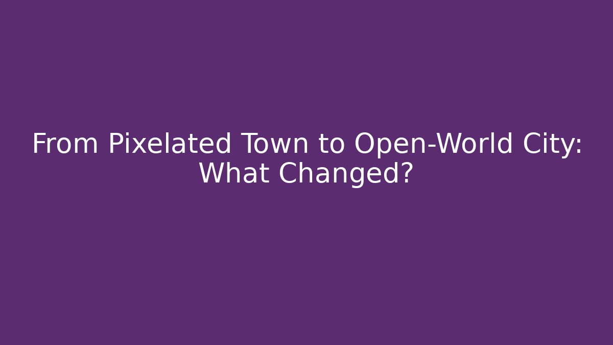 From Pixelated Town to Open-World City: What Changed?