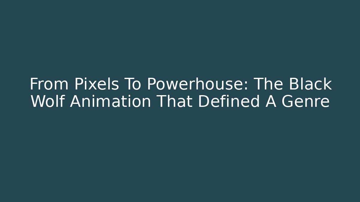 From Pixels To Powerhouse: The Black Wolf Animation That Defined A Genre