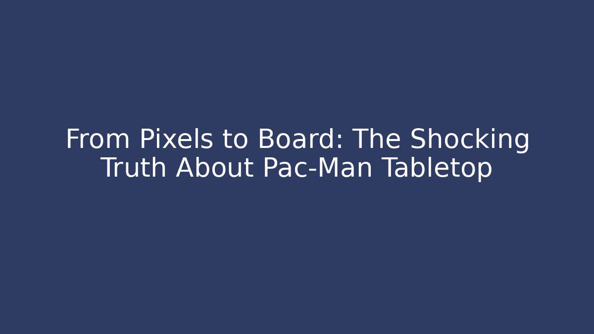 From Pixels to Board: The Shocking Truth About Pac-Man Tabletop