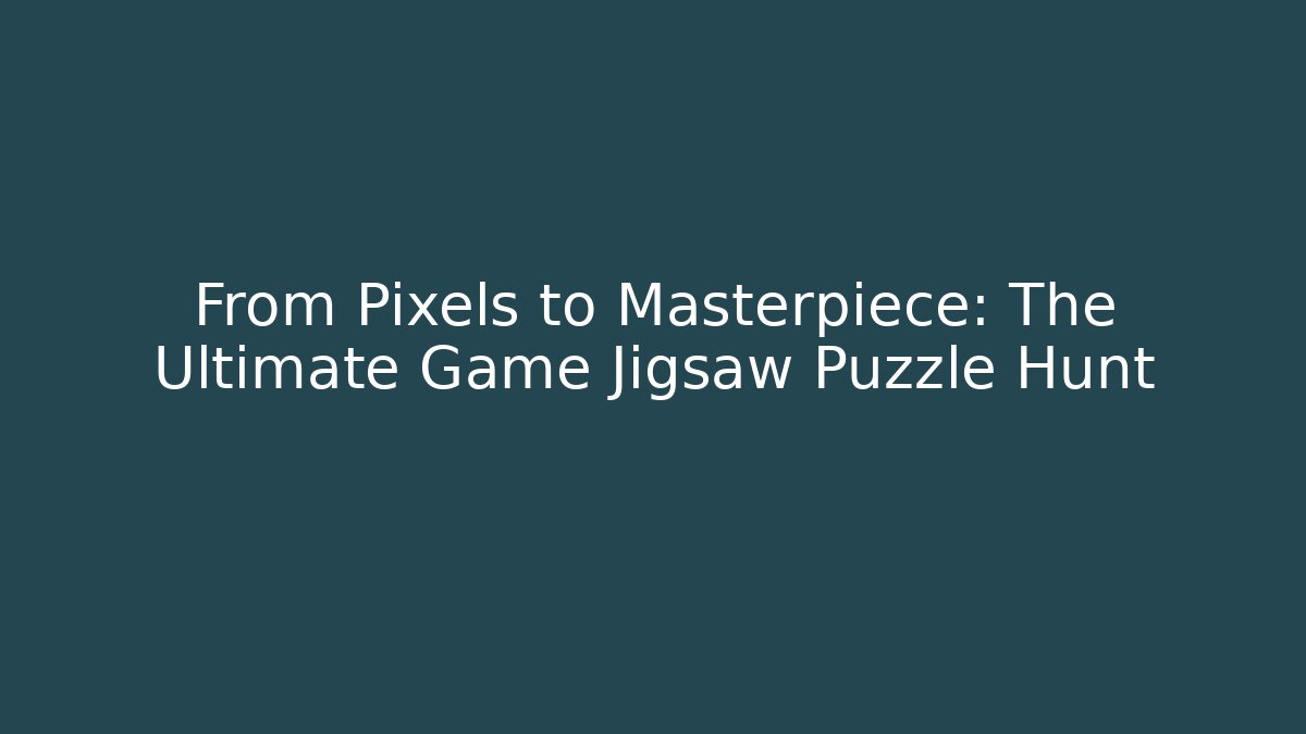 From Pixels to Masterpiece: The Ultimate Game Jigsaw Puzzle Hunt