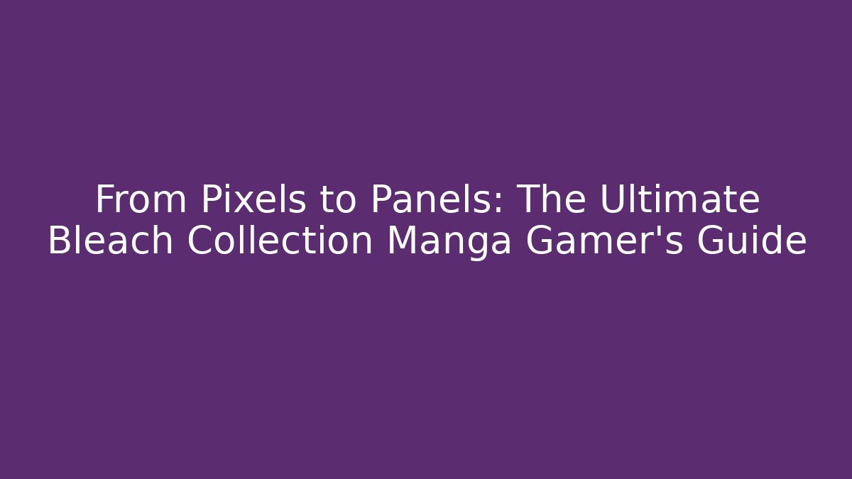 From Pixels to Panels: The Ultimate Bleach Collection Manga Gamer’s Guide - Create More Assets