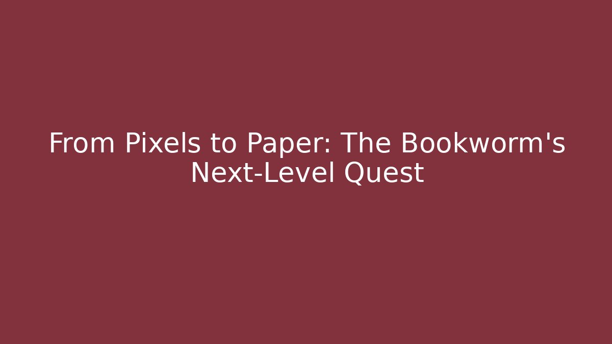 From Pixels to Paper: The Bookworm's Next-Level Quest