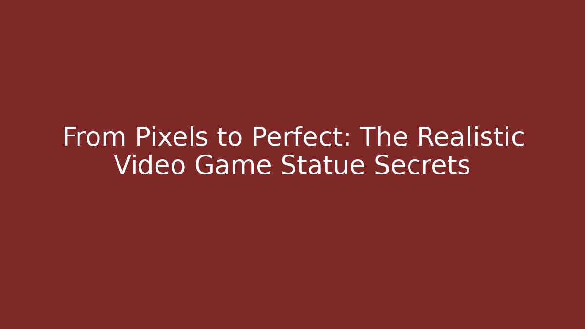 From Pixels to Perfect: The Realistic Video Game Statue Secrets