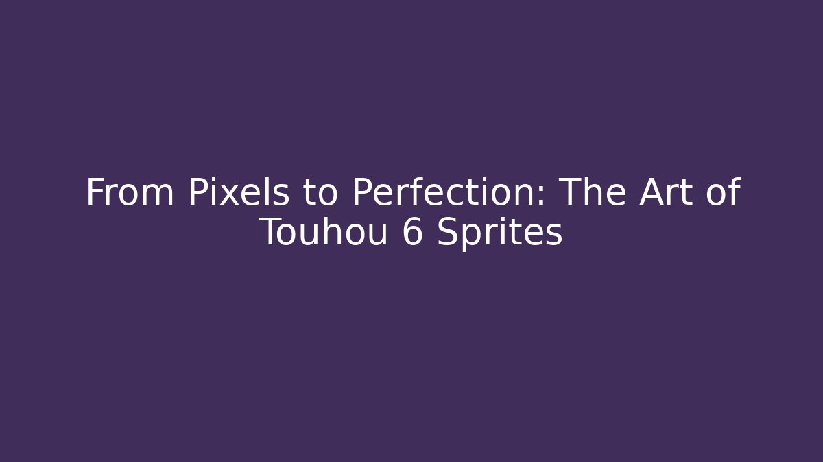 From Pixels to Perfection: The Art of Touhou 6 Sprites