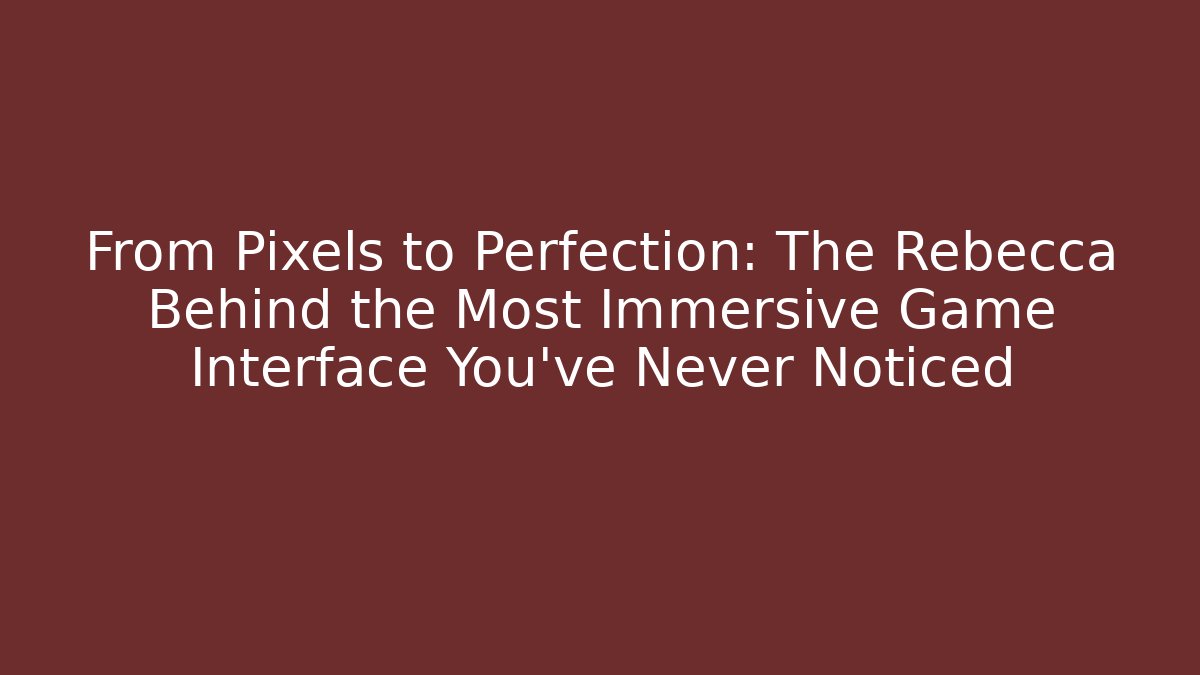From Pixels to Perfection: The Rebecca Behind the Most Immersive Game Interface You've Never Noticed