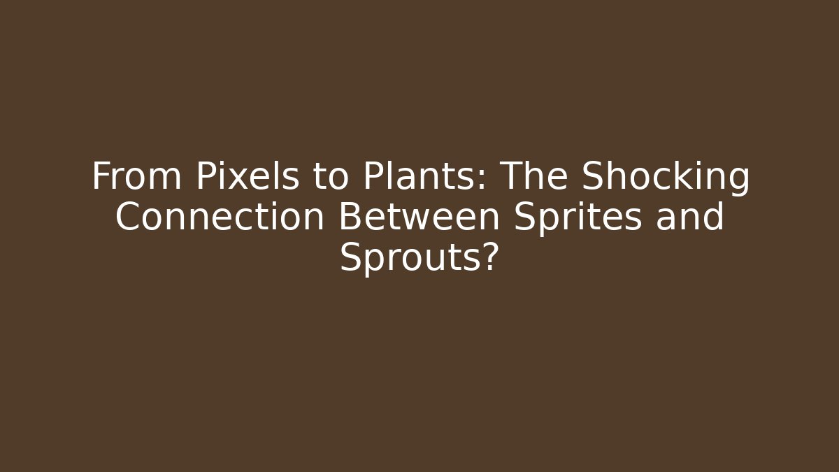 From Pixels to Plants: The Shocking Connection Between Sprites and Sprouts?
