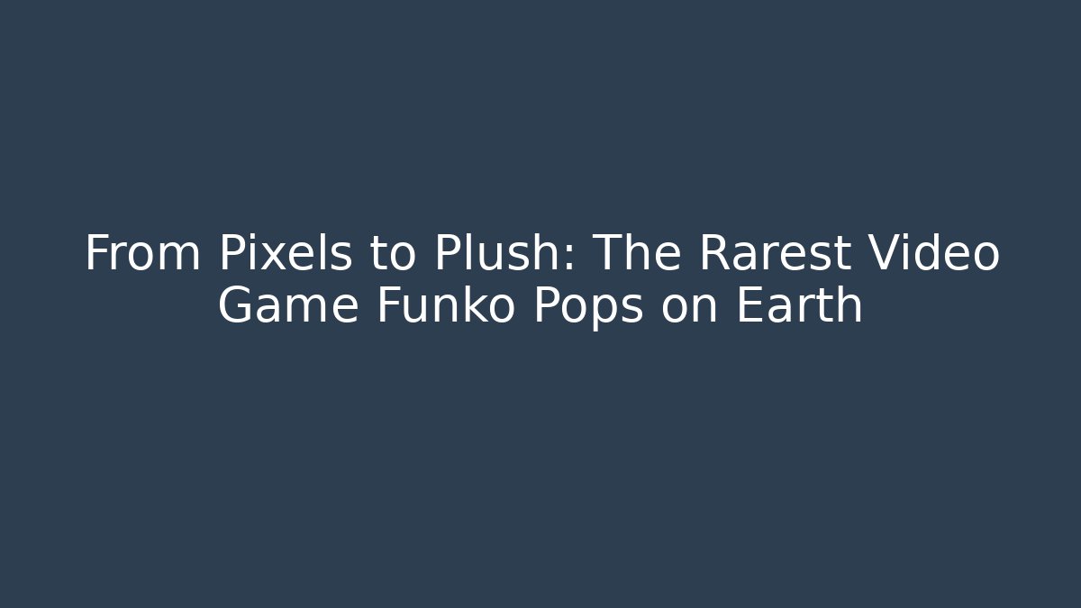 From Pixels to Plush: The Rarest Video Game Funko Pops on Earth