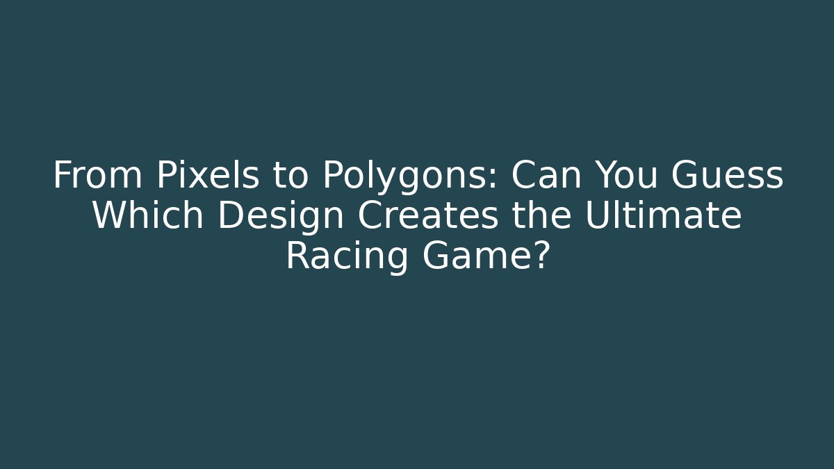 From Pixels to Polygons: Can You Guess Which Design Creates the Ultimate Racing Game?