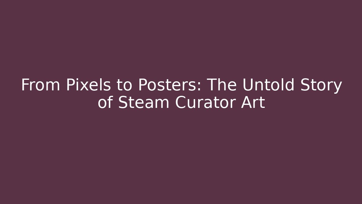 From Pixels to Posters: The Untold Story of Steam Curator Art