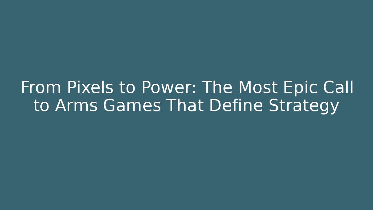 From Pixels to Power: The Most Epic Call to Arms Games That Define Strategy