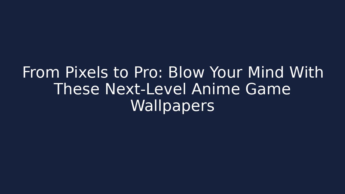 From Pixels to Pro: Blow Your Mind With These Next-Level Anime Game Wallpapers