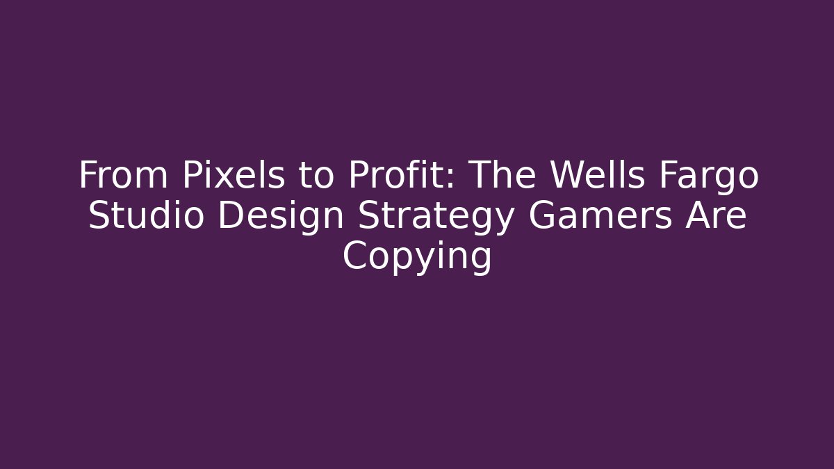 From Pixels to Profit: The Wells Fargo Studio Design Strategy Gamers Are Copying