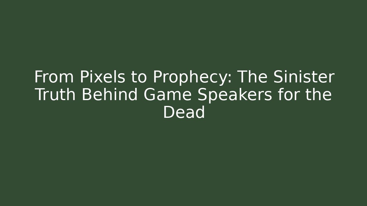 From Pixels to Prophecy: The Sinister Truth Behind Game Speakers for the Dead