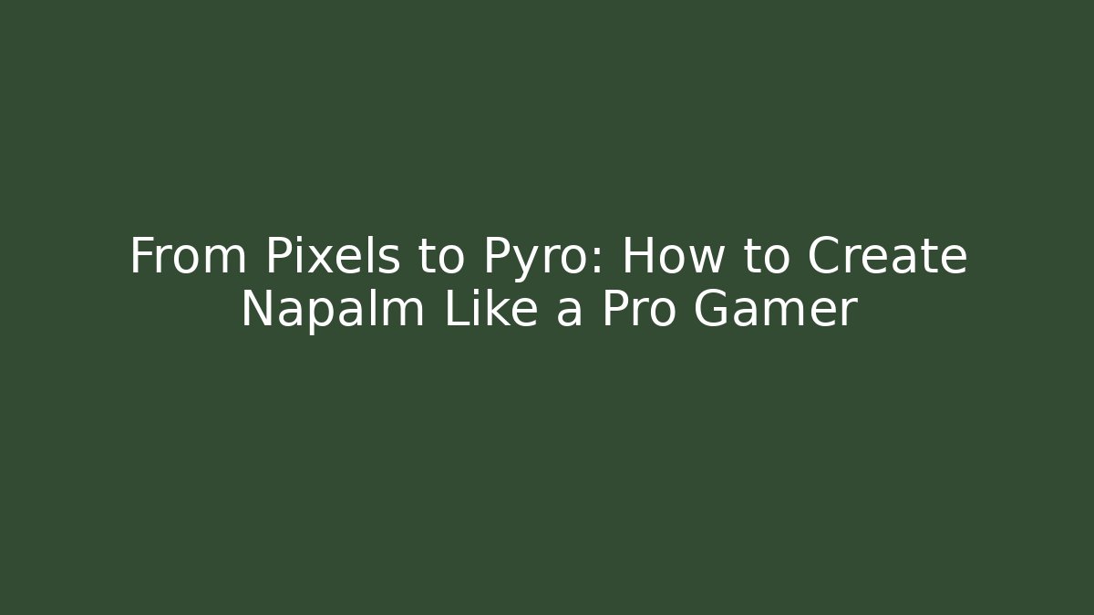 From Pixels to Pyro: How to Create Napalm Like a Pro Gamer