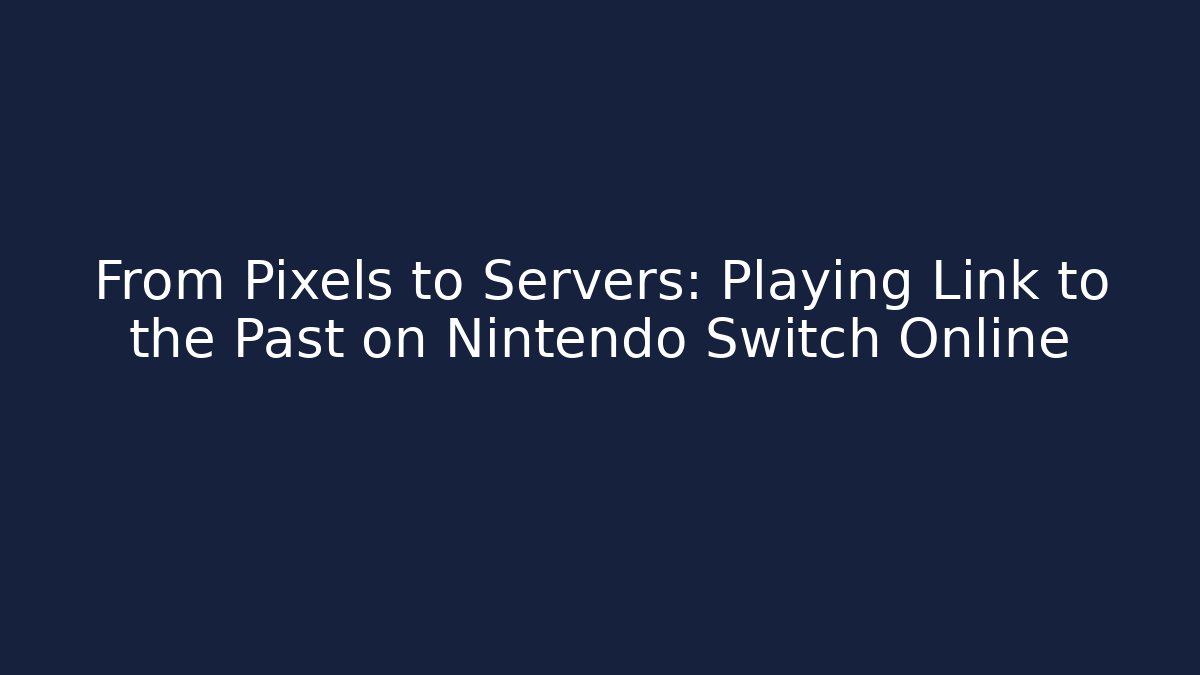 From Pixels to Servers: Playing Link to the Past on Nintendo Switch Online