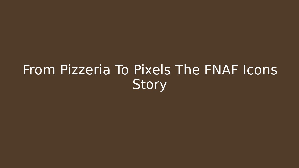 From Pizzeria To Pixels The FNAF Icons Story