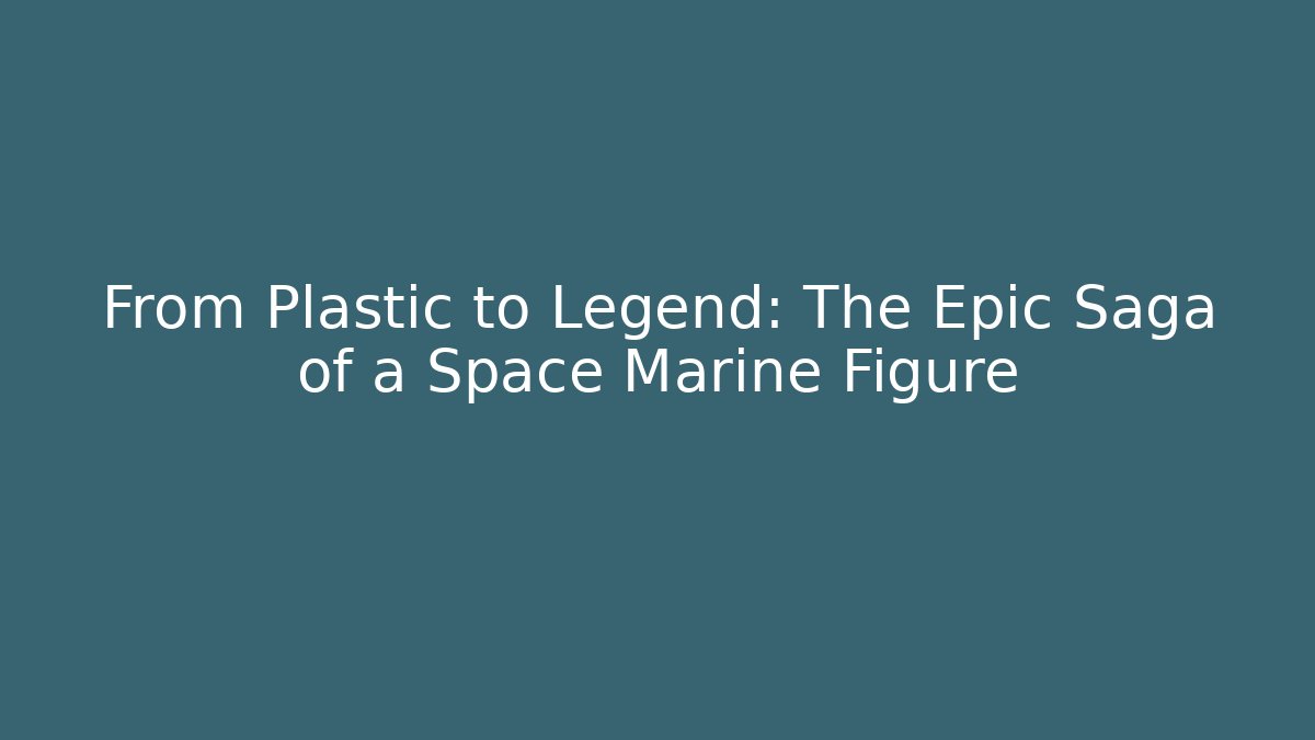 From Plastic to Legend: The Epic Saga of a Space Marine Figure