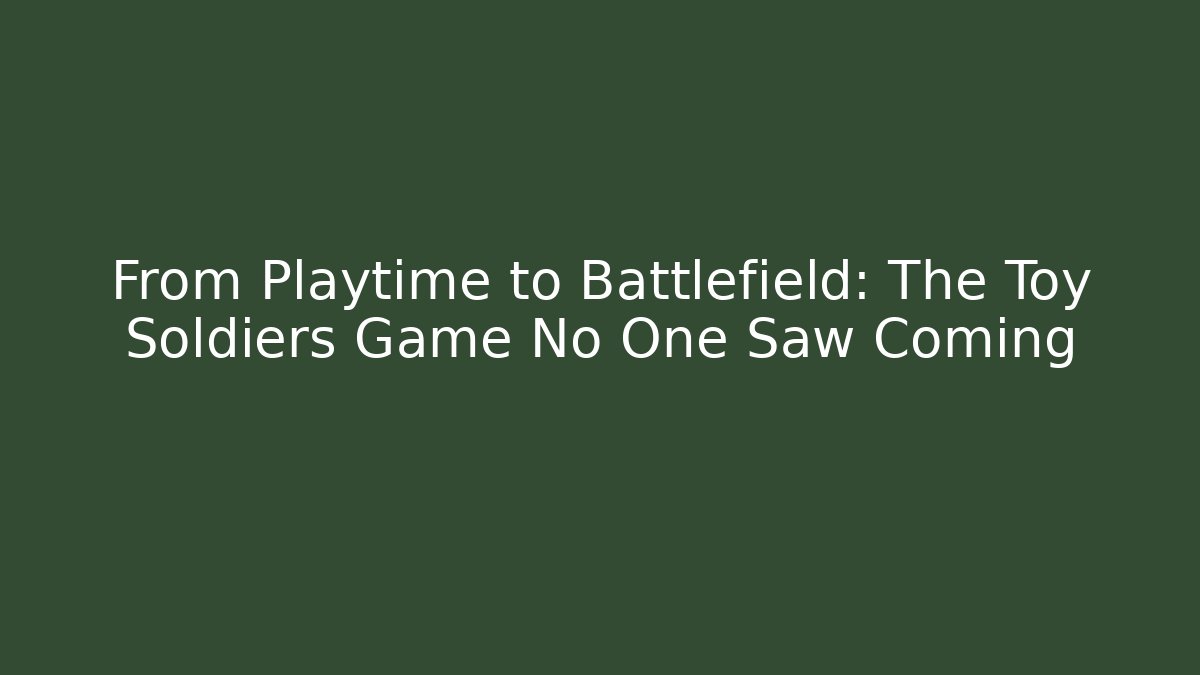 From Playtime to Battlefield: The Toy Soldiers Game No One Saw Coming