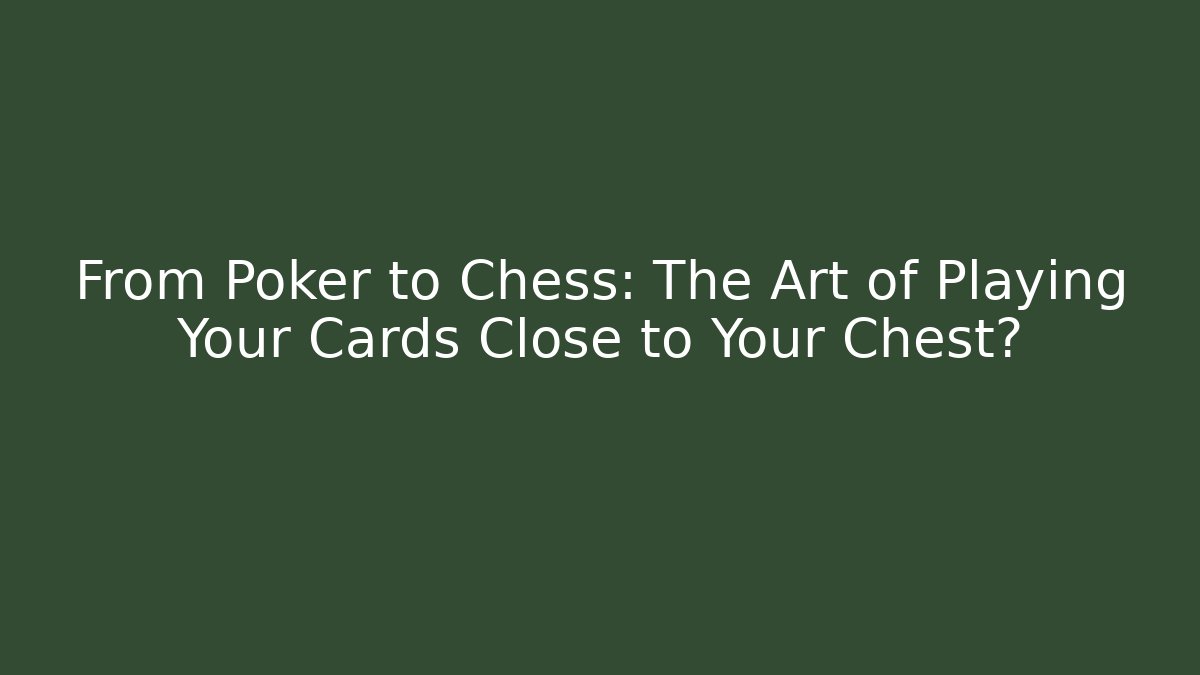 From Poker to Chess: The Art of Playing Your Cards Close to Your Chest?