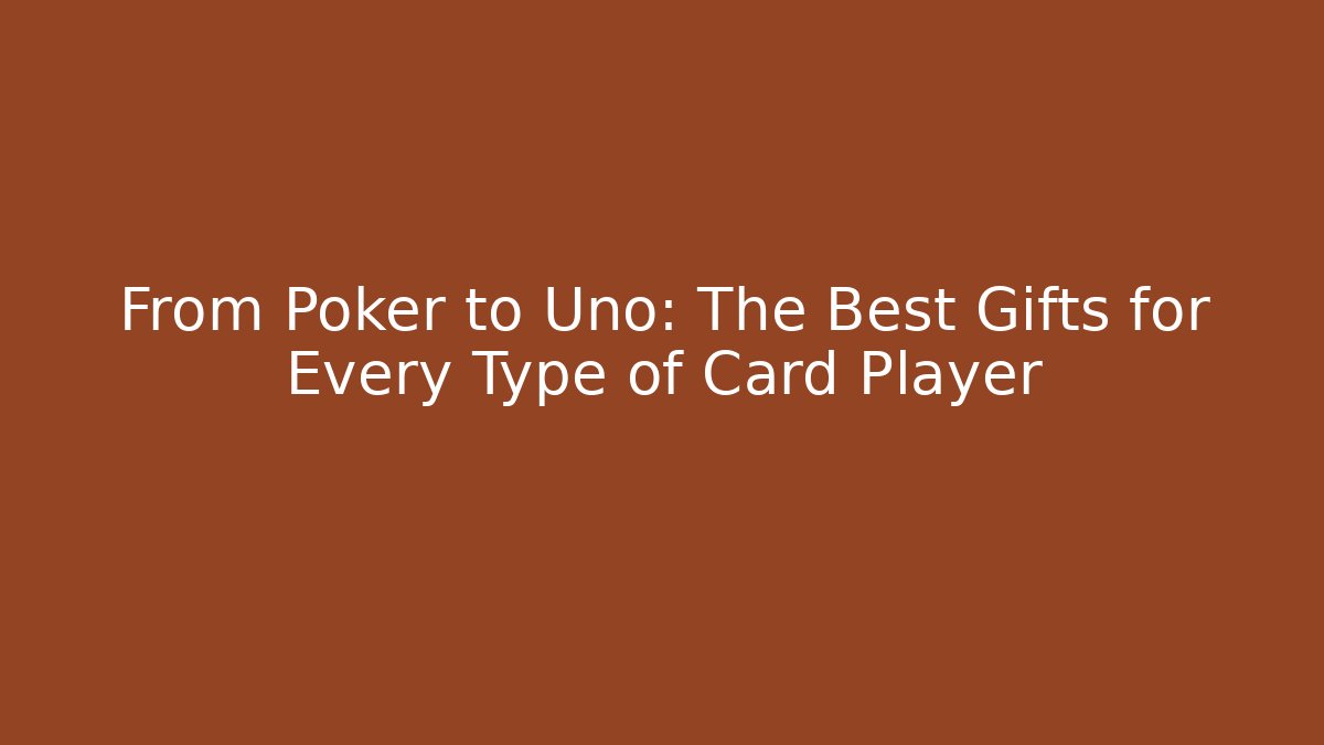 From Poker to Uno: The Best Gifts for Every Type of Card Player