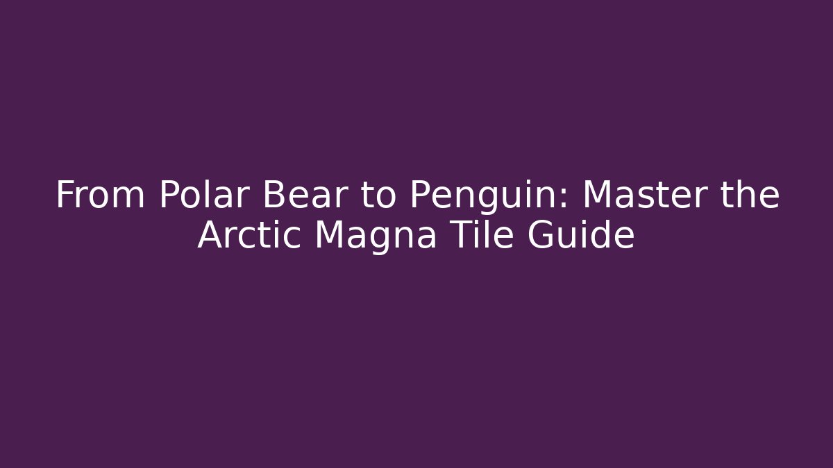 From Polar Bear to Penguin: Master the Arctic Magna Tile Guide