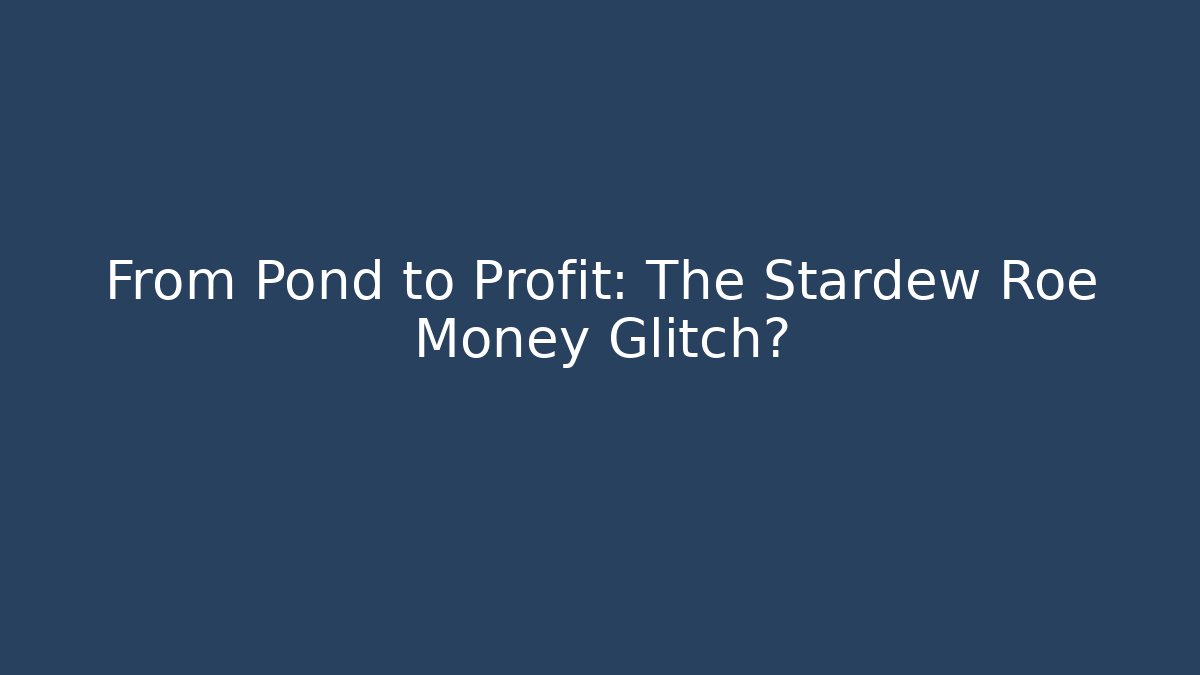 From Pond to Profit: The Stardew Roe Money Glitch?