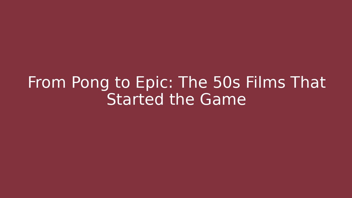 From Pong to Epic: The 50s Films That Started the Game