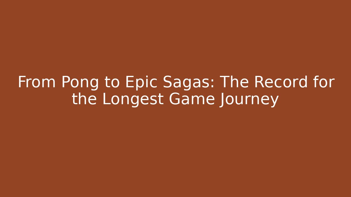From Pong to Epic Sagas: The Record for the Longest Game Journey