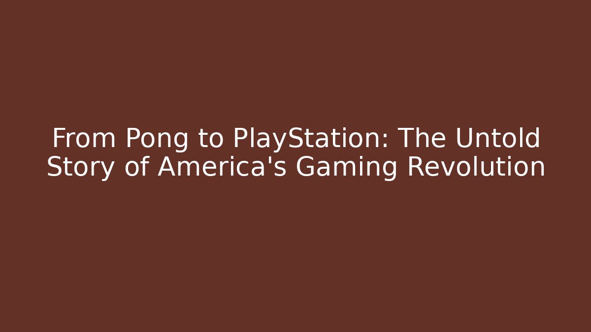 From Pong to PlayStation: The Untold Story of America's Gaming Revolution