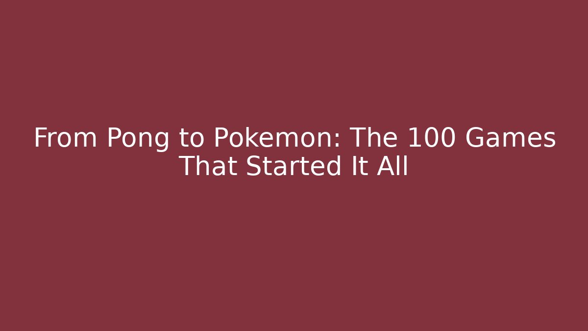 From Pong to Pokémon: The 100 Games That Started It All