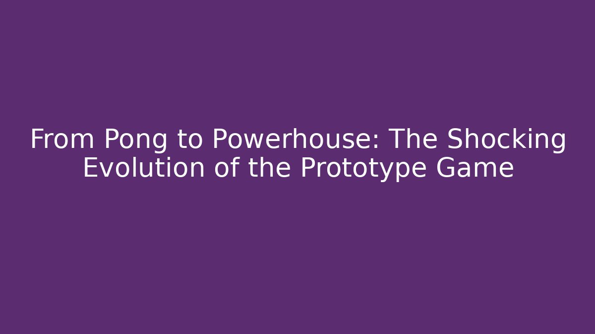 From Pong to Powerhouse: The Shocking Evolution of the Prototype Game