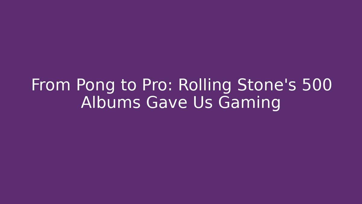 From Pong to Pro: Rolling Stone's 500 Albums Gave Us Gaming