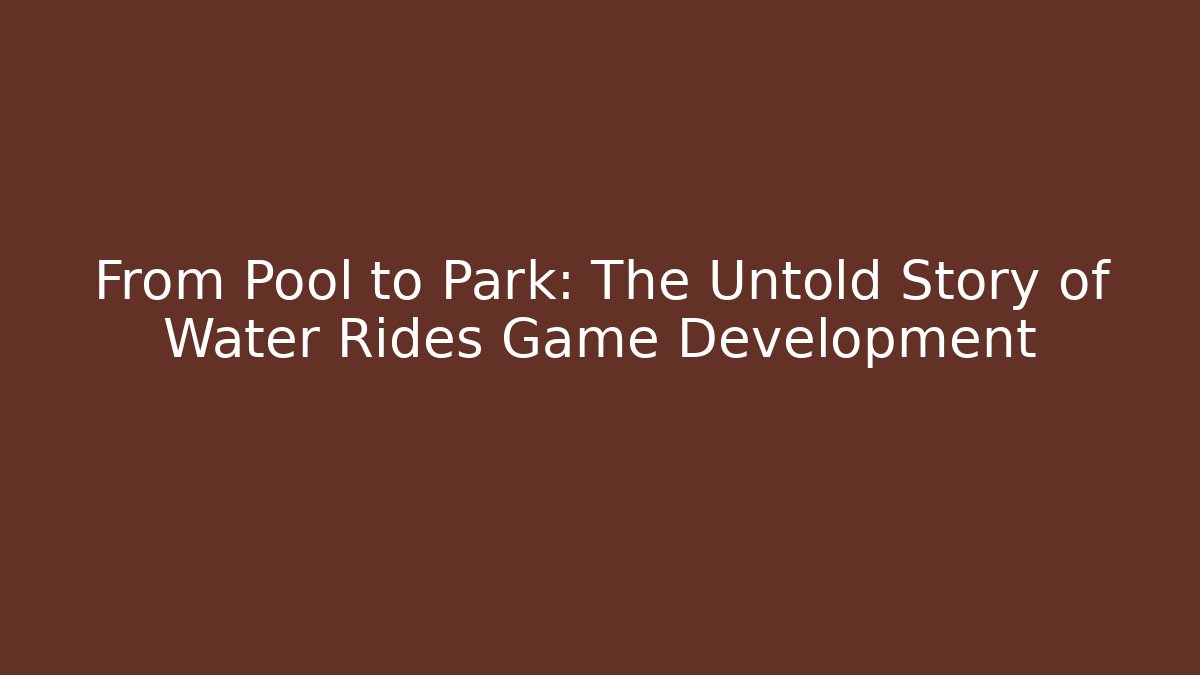 From Pool to Park: The Untold Story of Water Rides Game Development