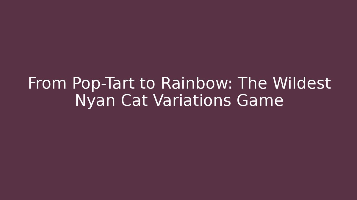 From Pop-Tart to Rainbow: The Wildest Nyan Cat Variations Game